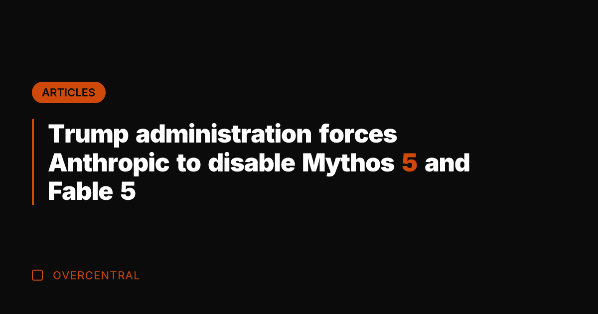 Trump administration forces Anthropic to disable Mythos 5 and Fable 5