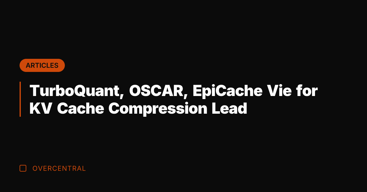 TurboQuant, OSCAR, EpiCache Vie for KV Cache Compression Lead