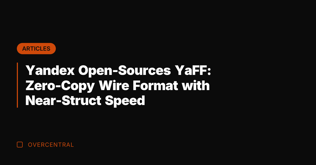Yandex Open-Sources YaFF: Zero-Copy Wire Format with Near-Struct Speed