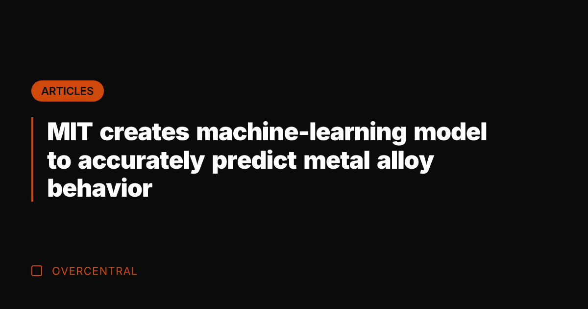 MIT creates machine-learning model to accurately predict metal alloy behavior