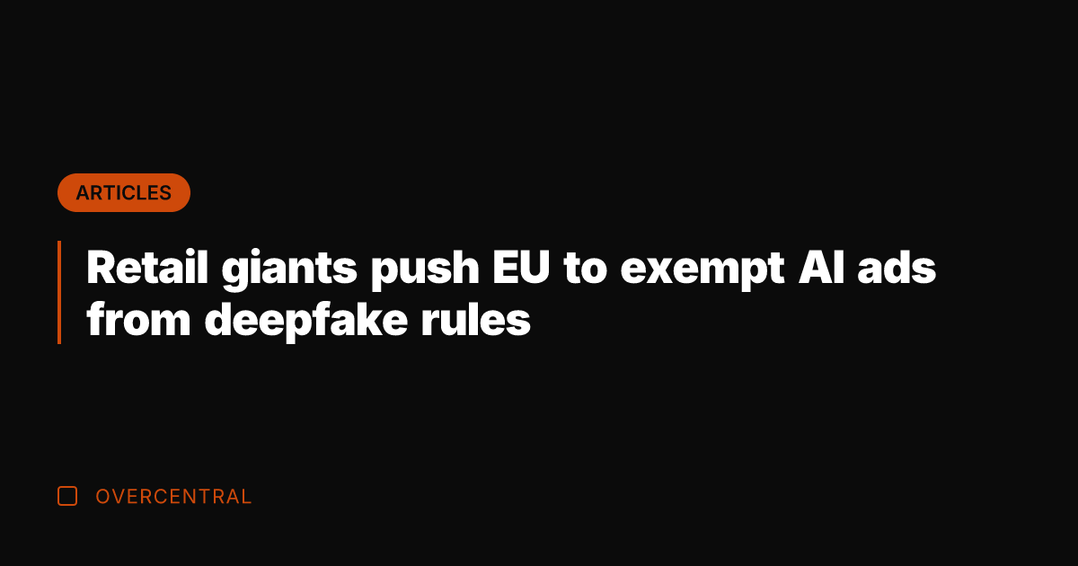 Retail giants push EU to exempt AI ads from deepfake rules