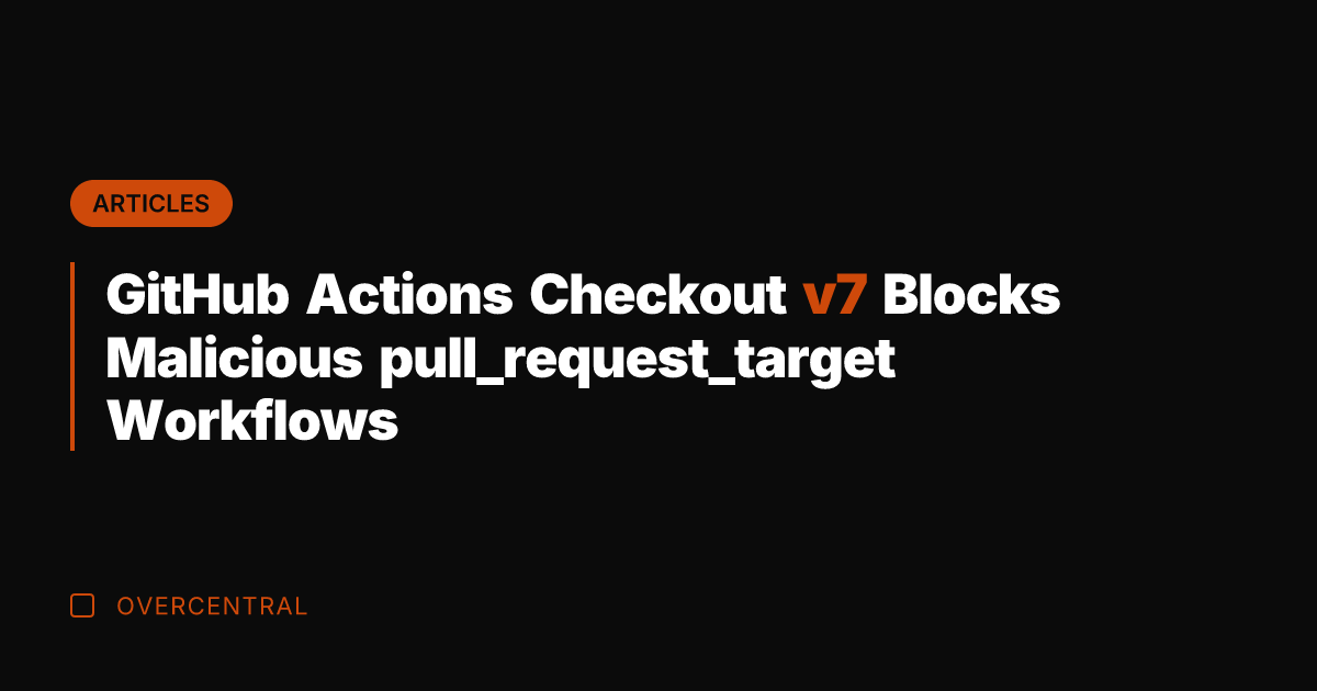 GitHub Actions Checkout v7 Blocks Malicious pull_request_target Workflows