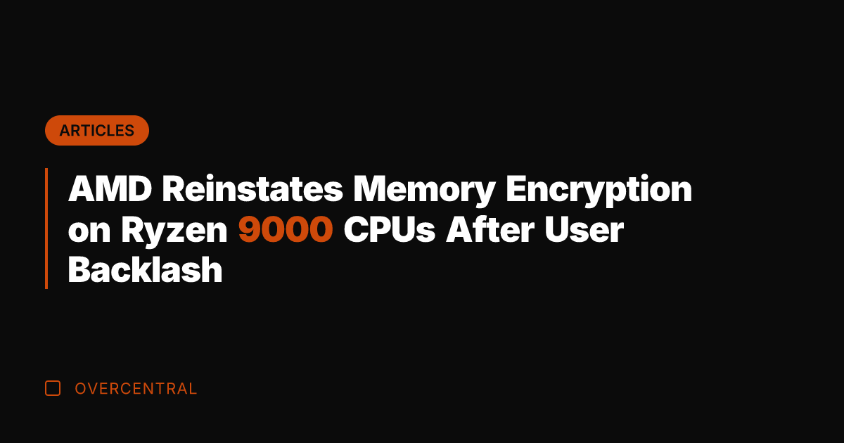 AMD Reinstates Memory Encryption on Ryzen 9000 CPUs After User Backlash