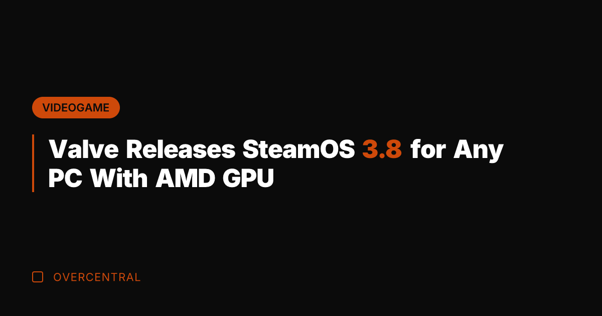 Valve Releases SteamOS 3.8 for Any PC With AMD GPU