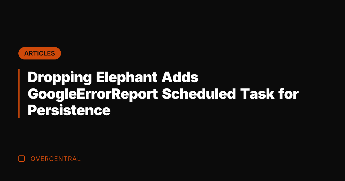 Dropping Elephant Adds GoogleErrorReport Scheduled Task for Persistence