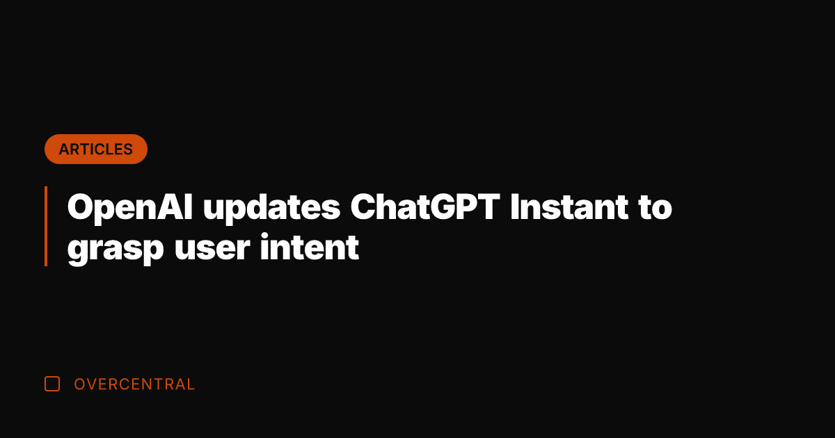 OpenAI updates ChatGPT Instant to grasp user intent