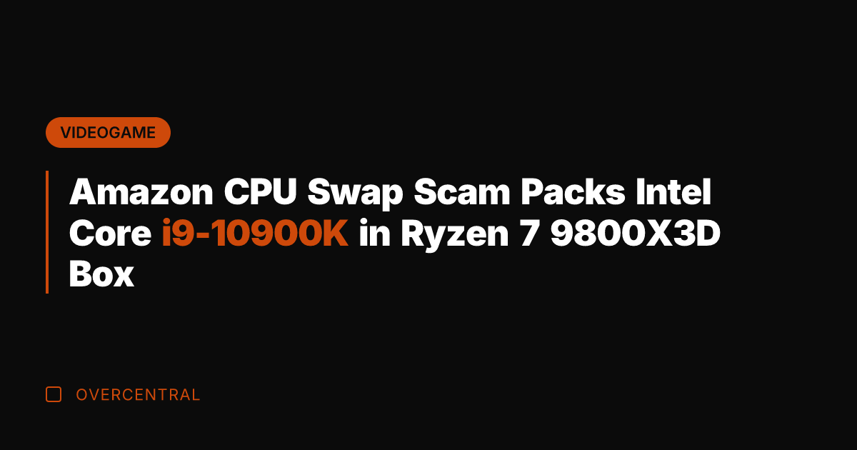 Amazon CPU Swap Scam Packs Intel Core i9-10900K in Ryzen 7 9800X3D
