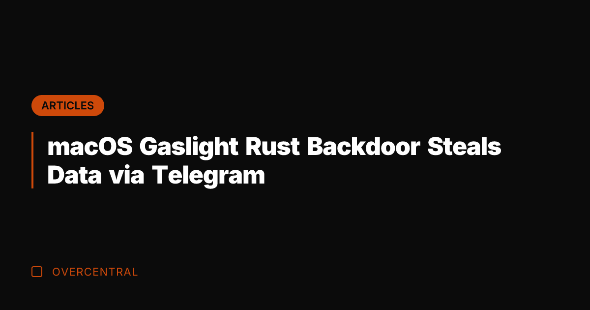 macOS Gaslight Rust Backdoor Steals Data via Telegram