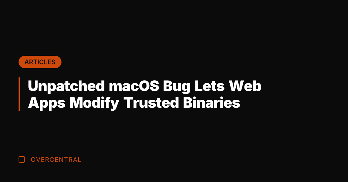 Unpatched macOS Bug Lets Web Apps Modify Trusted Binaries