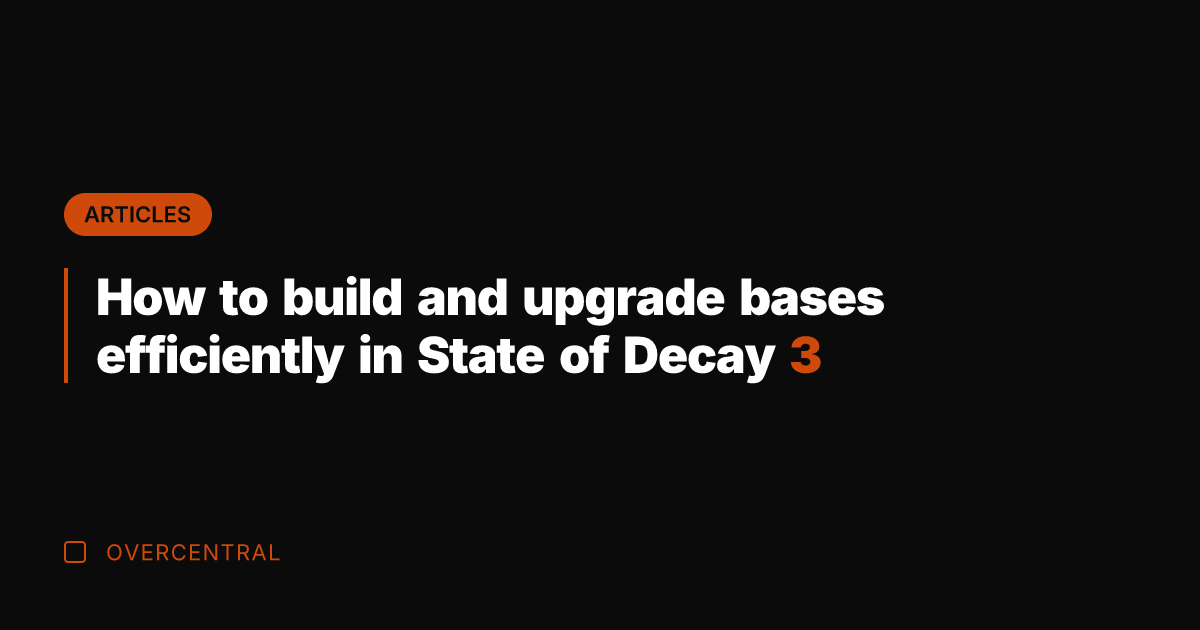How to build and upgrade bases efficiently in State of Decay 3