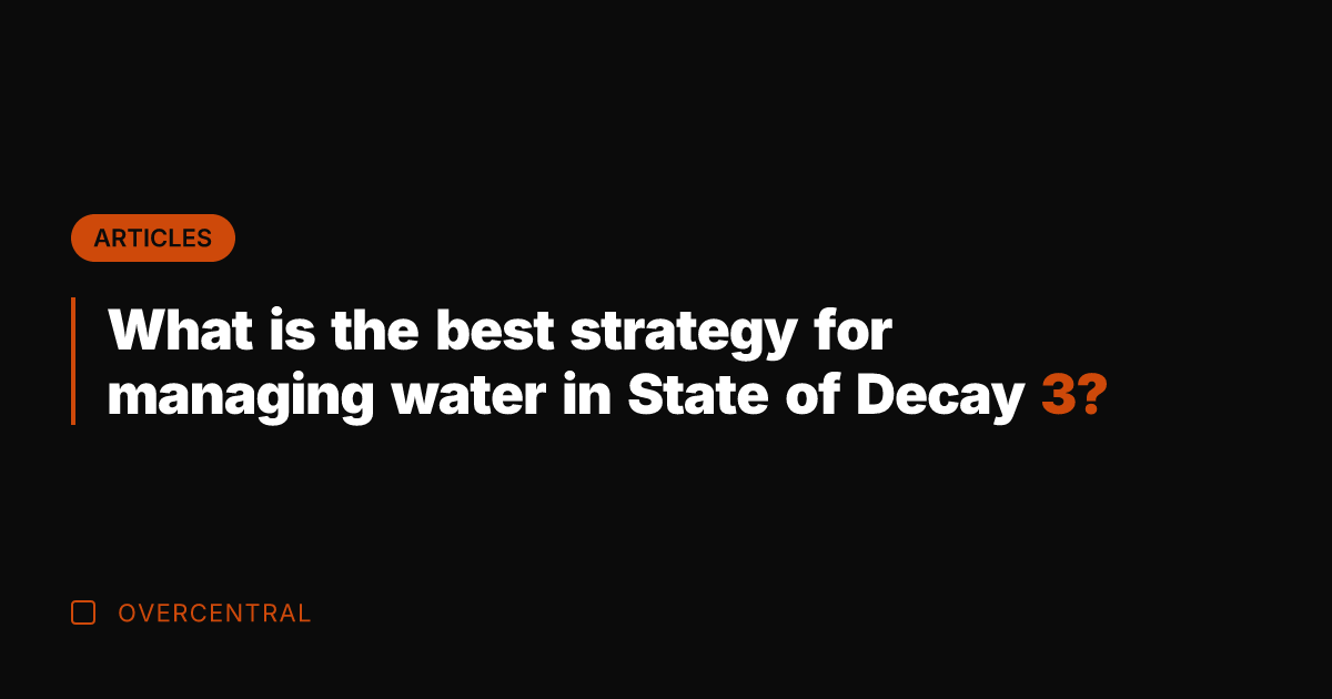 What is the best strategy for managing water in State of Decay