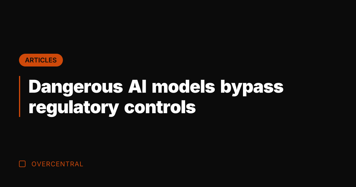 Dangerous AI models bypass regulatory controls