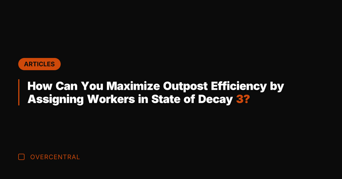 How Can You Maximize Outpost Efficiency by Assigning Workers in State of