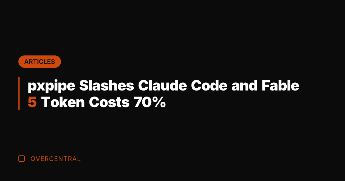 pxpipe Slashes Claude Code and Fable 5 Token Costs 70%
