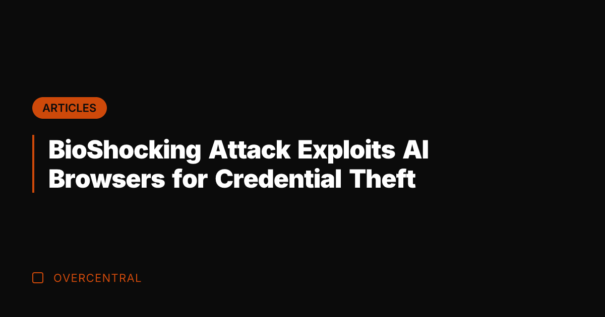BioShocking Attack Exploits AI Browsers for Credential Theft