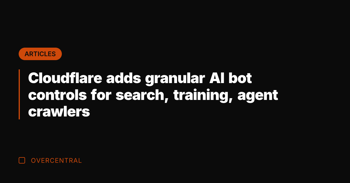 Cloudflare adds granular AI bot controls for search, training, agent crawlers