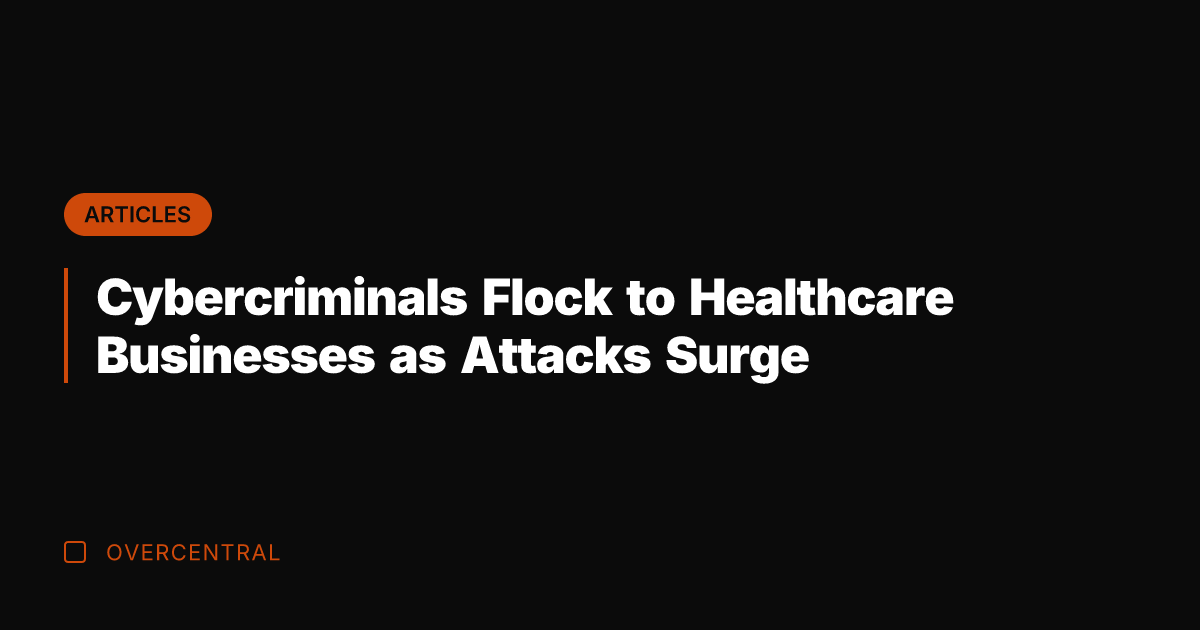 Cybercriminals Flock to Healthcare Businesses as Attacks Surge