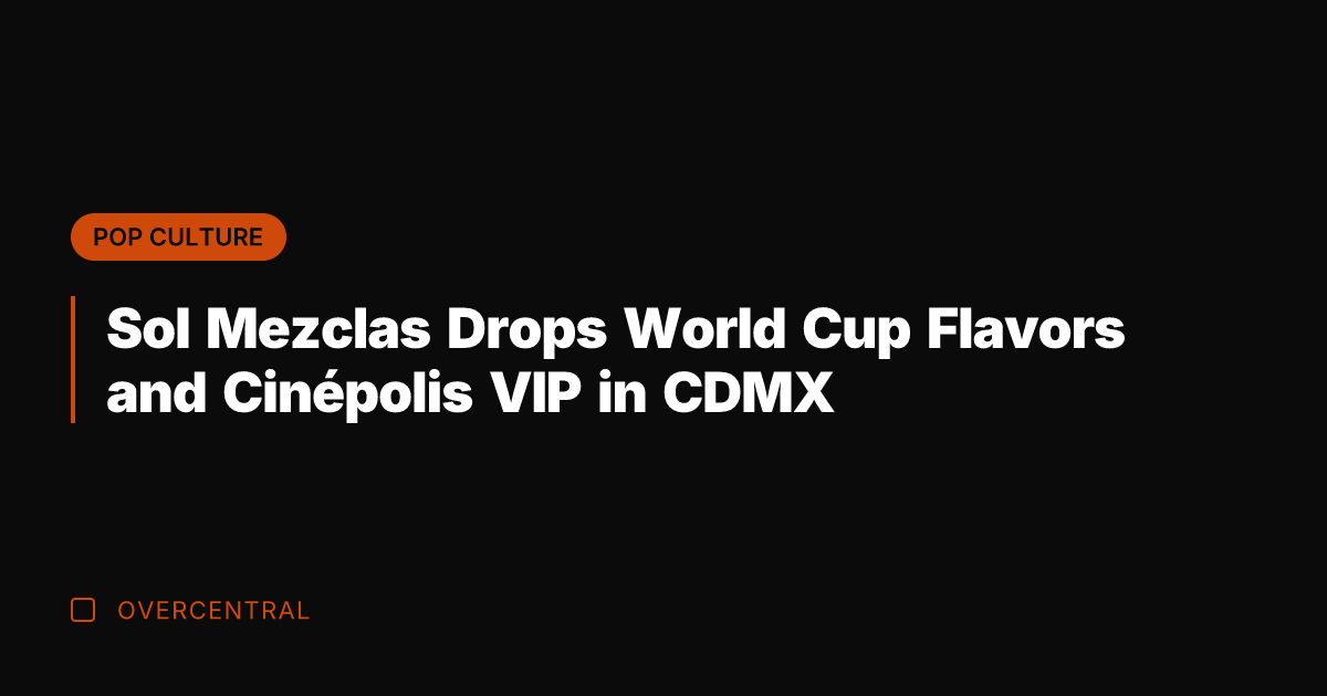 Sol Mezclas Drops World Cup Flavors and Cinépolis VIP in CDMX