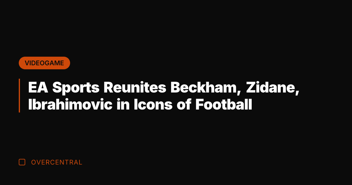 EA Sports Reunites Beckham, Zidane, Ibrahimovic in Icons of Football