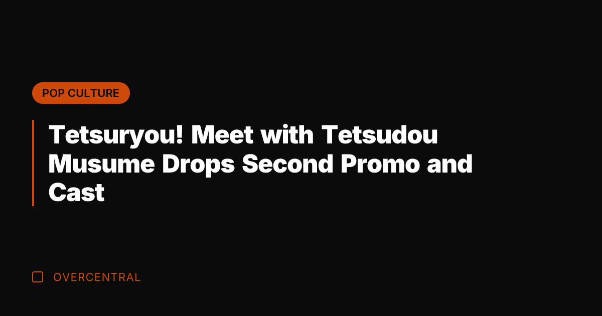 Tetsuryou! Meet with Tetsudou Musume Drops Second Promo and Cast