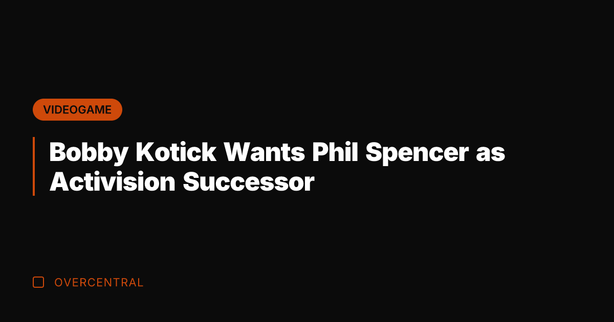 Bobby Kotick Wants Phil Spencer as Activision Successor