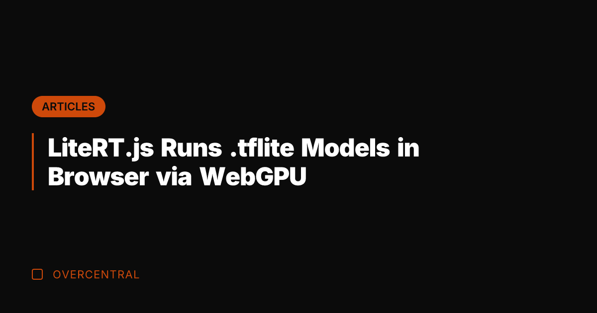 LiteRT.js Runs .tflite Models in Browser via WebGPU
