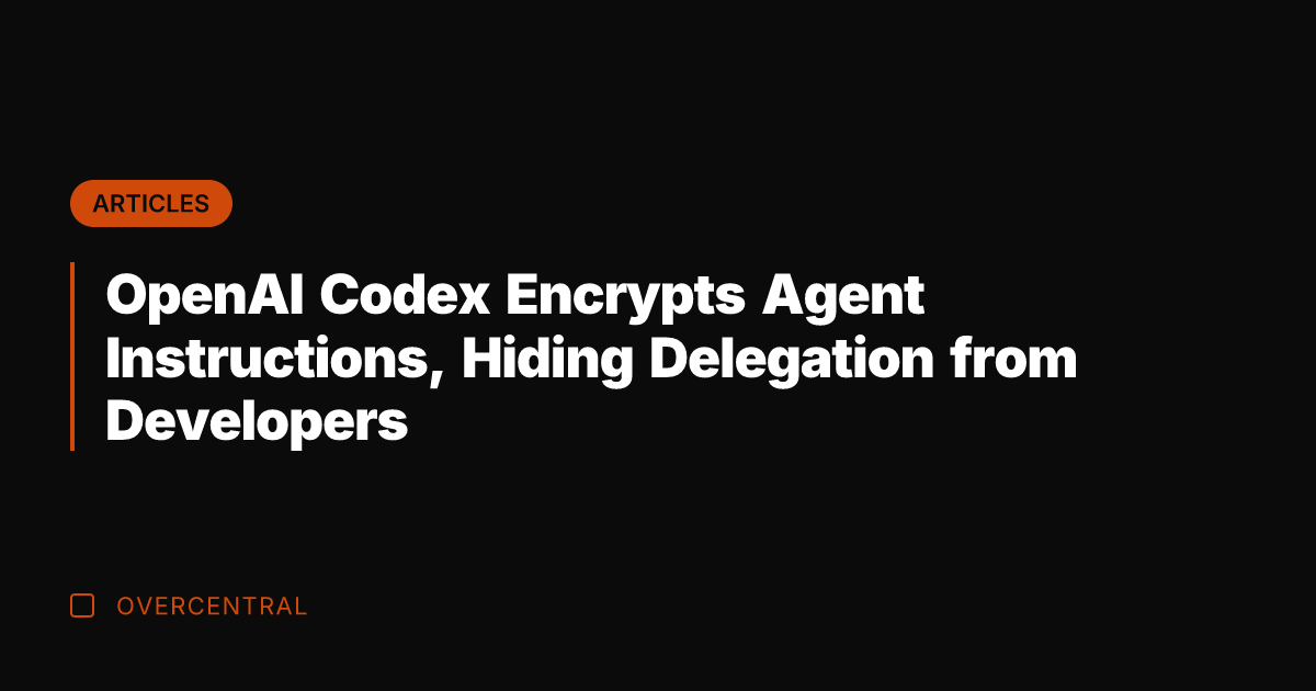 OpenAI Codex Encrypts Agent Instructions, Hiding Delegation from Developers