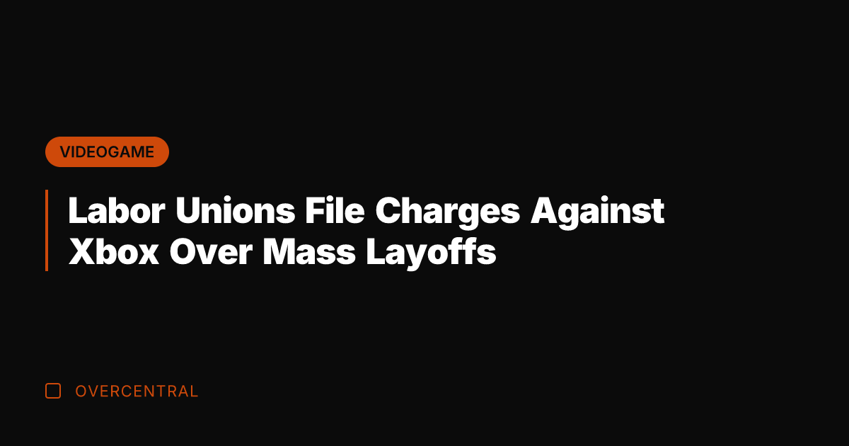 Labor Unions File Charges Against Xbox Over Mass Layoffs