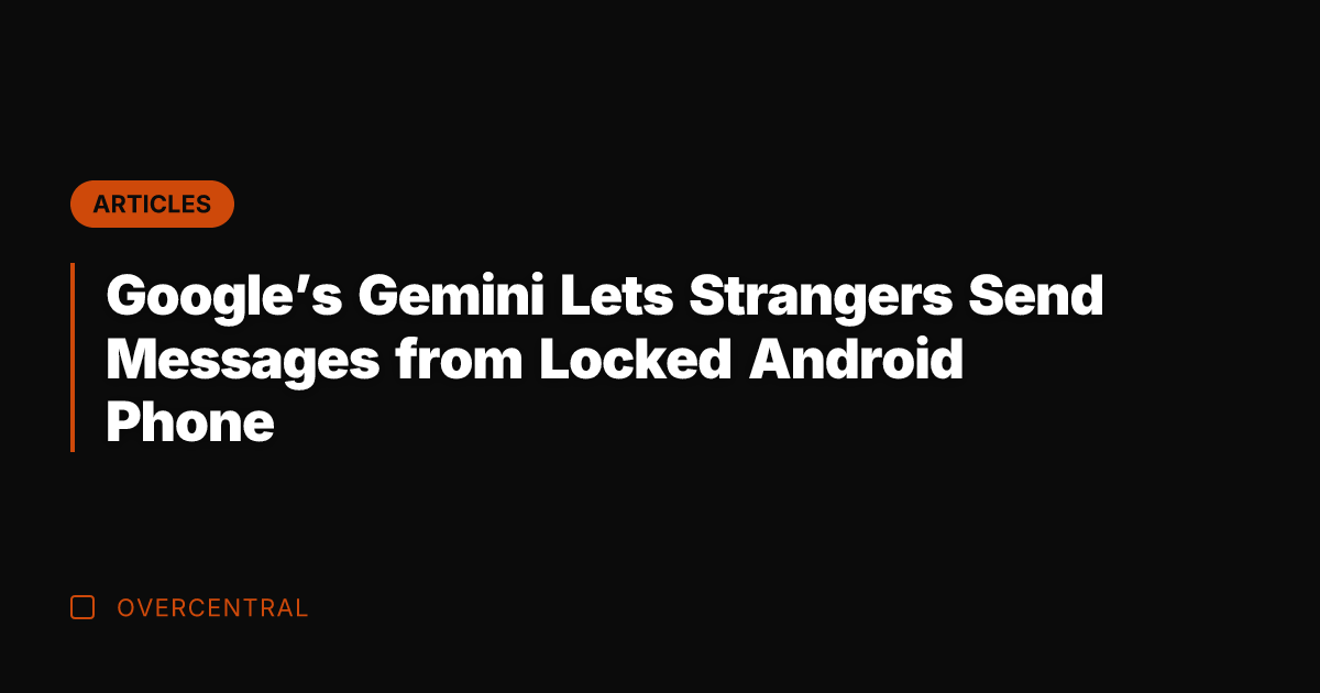 Google's Gemini Lets Strangers Send Messages from Locked Android Phone