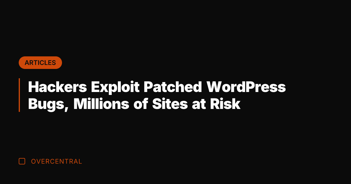 Hackers Exploit Patched WordPress Bugs, Millions of Sites at Risk