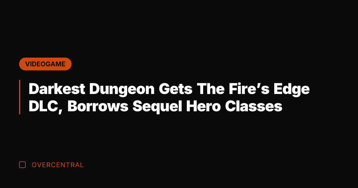 Darkest Dungeon Gets The Fire's Edge DLC, Borrows Sequel Hero Classes
