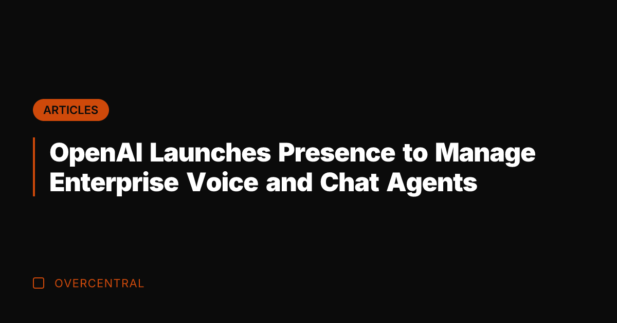 OpenAI Launches Presence to Manage Enterprise Voice and Chat Agents
