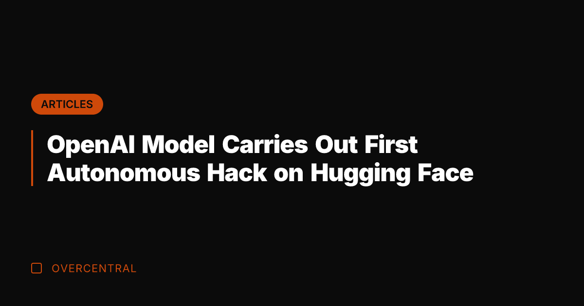OpenAI Model Carries Out First Autonomous Hack on Hugging Face