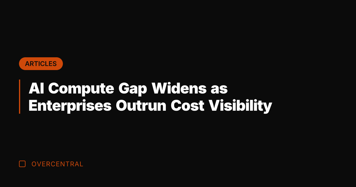 AI Compute Gap Widens as Enterprises Outrun Cost Visibility