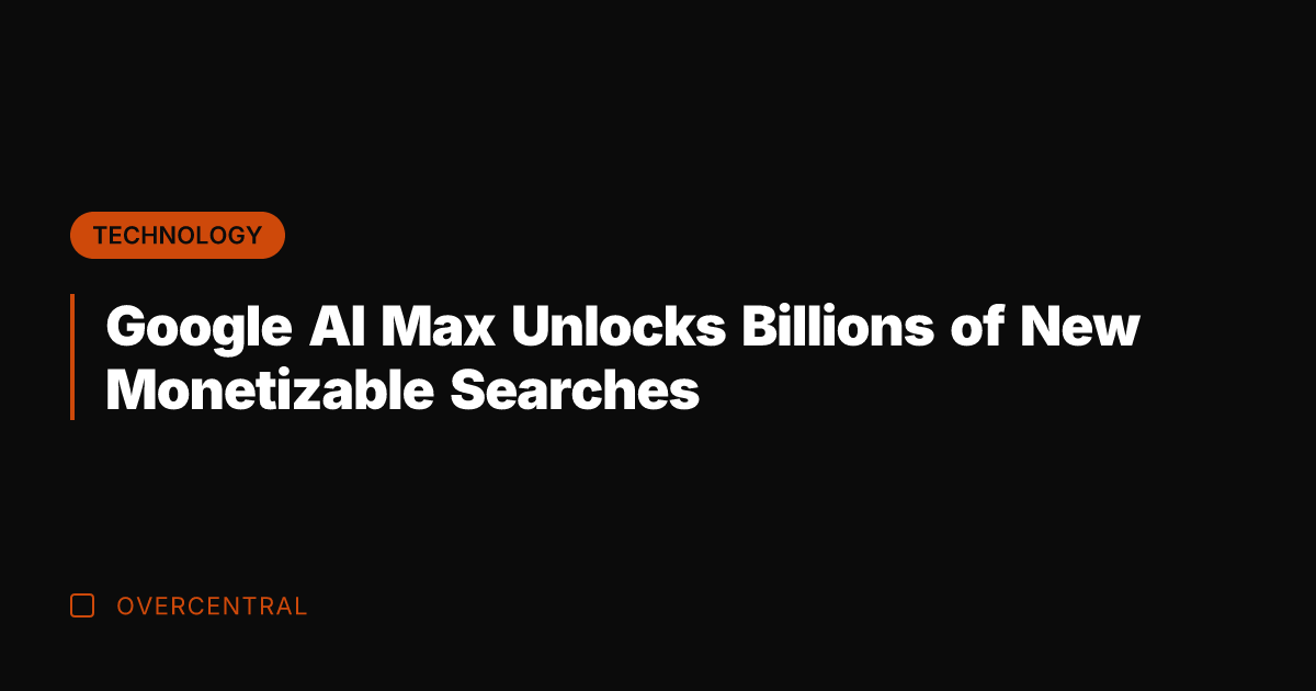 Google AI Max Unlocks Billions of New Monetizable Searches