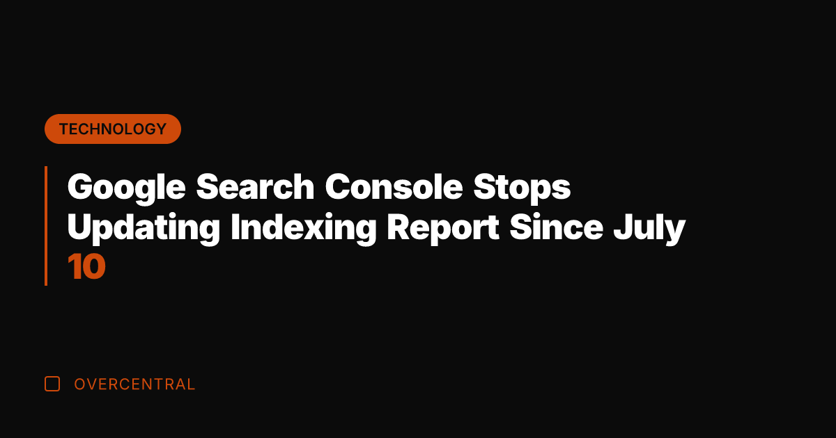 Google Search Console Stops Updating Indexing Report Since July 10