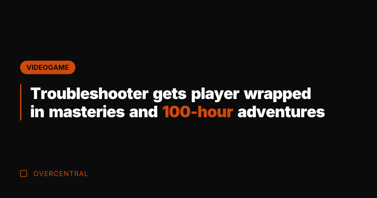 Troubleshooter gets player wrapped in masteries and 100-hour adventures