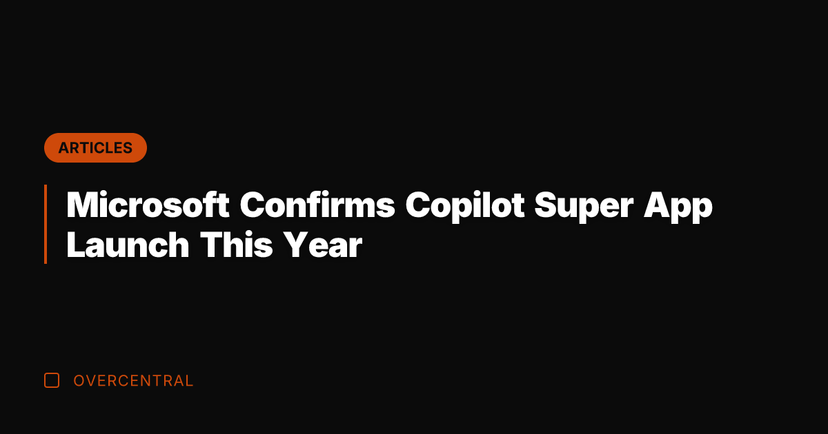 Microsoft Confirms Copilot Super App Launch This Year