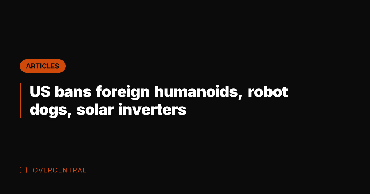 US bans foreign humanoids, robot dogs, solar inverters