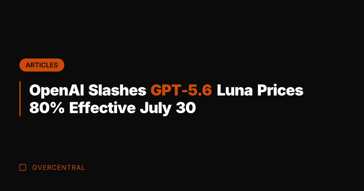 OpenAI Slashes GPT-5.6 Luna Prices 80% Effective July 30