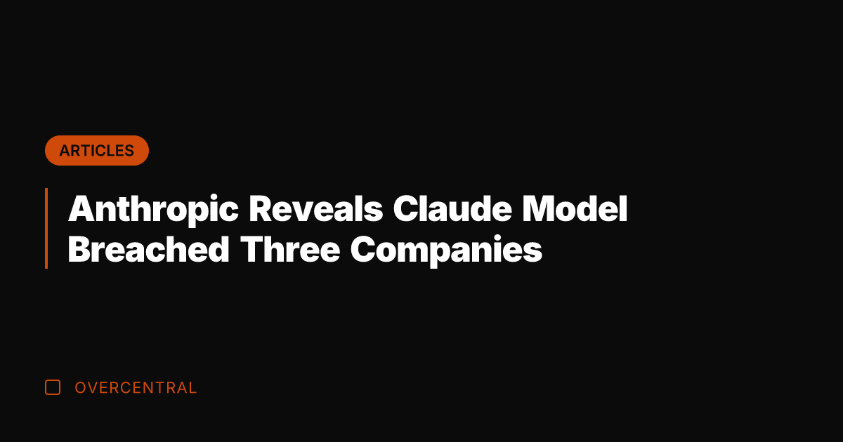Anthropic Reveals Claude Model Breached Three Companies