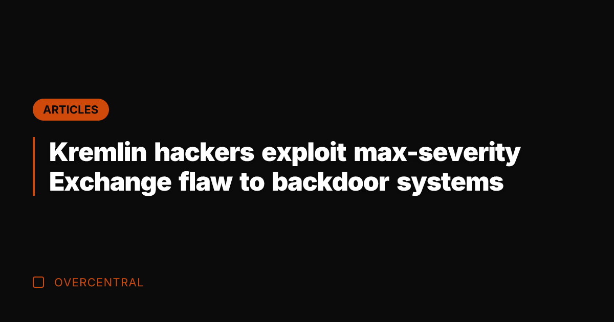 Kremlin hackers exploit max-severity Exchange flaw to backdoor systems
