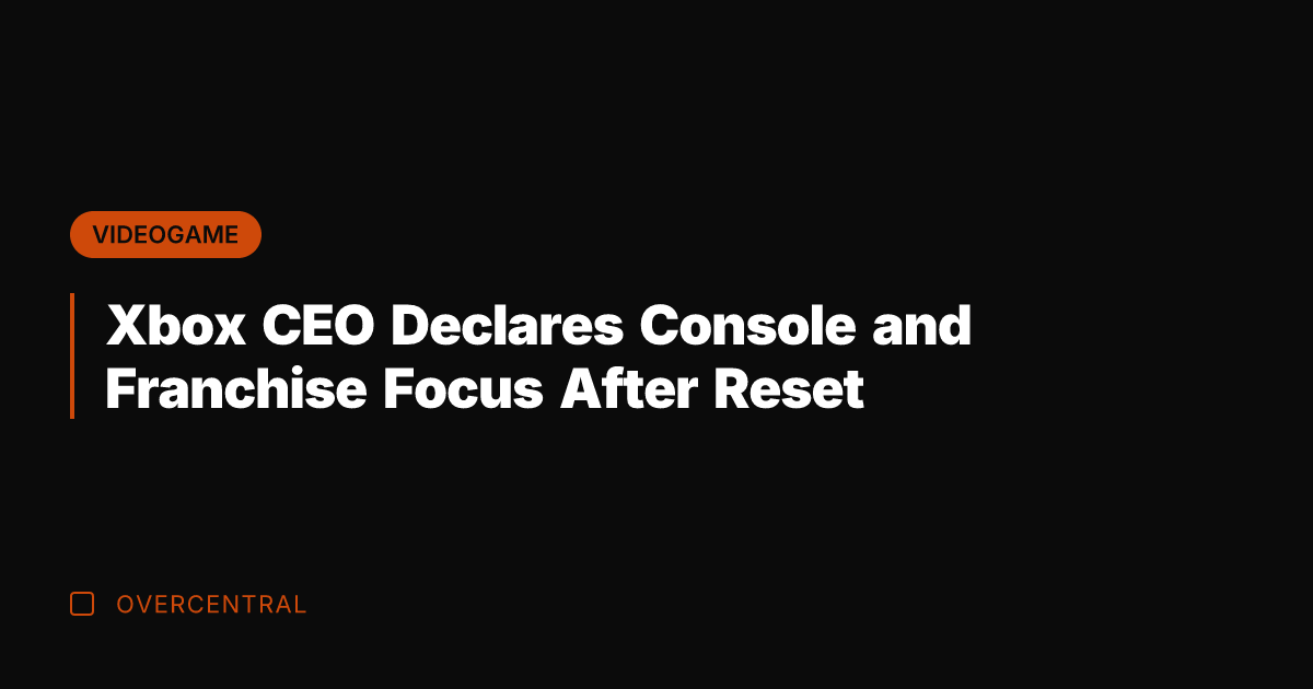 Xbox CEO Declares Console and Franchise Focus After Reset