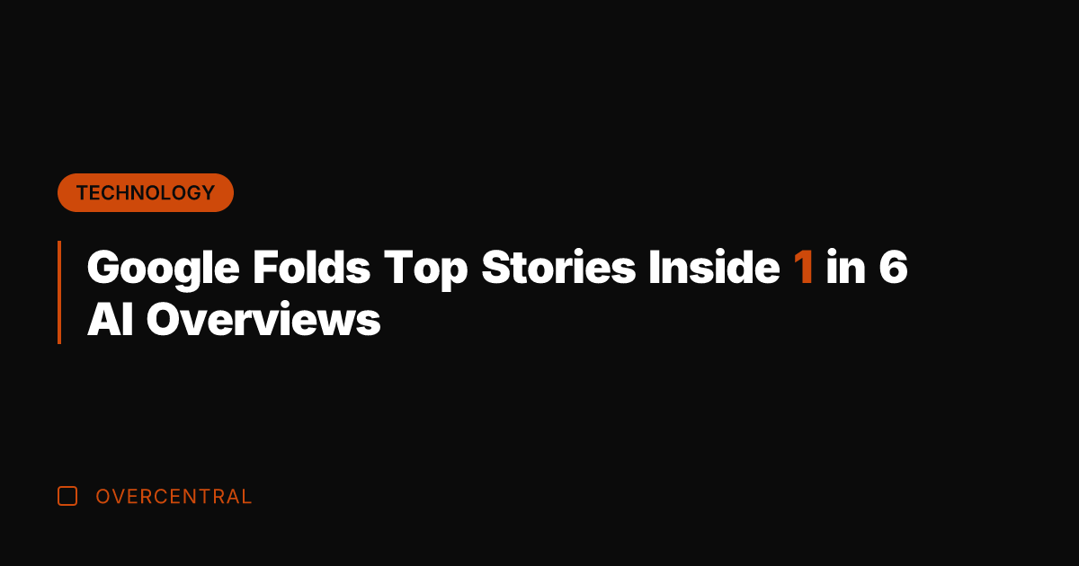 Google Folds Top Stories Inside 1 in 6 AI Overviews
