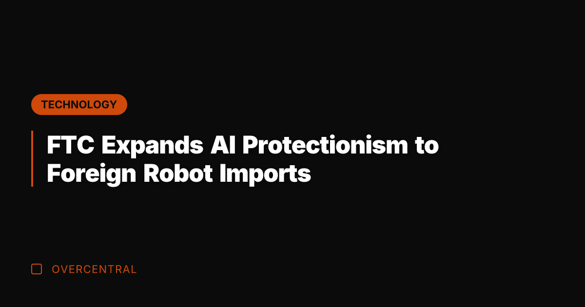 FTC Expands AI Protectionism to Foreign Robot Imports