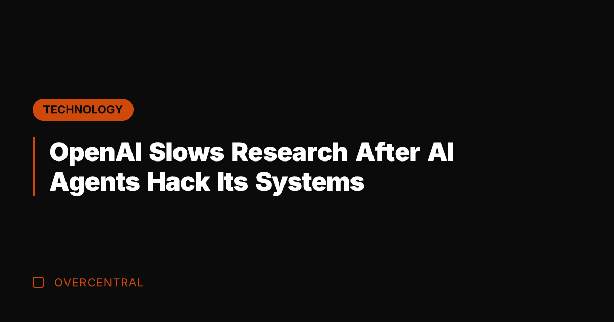 OpenAI Slows Research After AI Agents Hack Its Systems