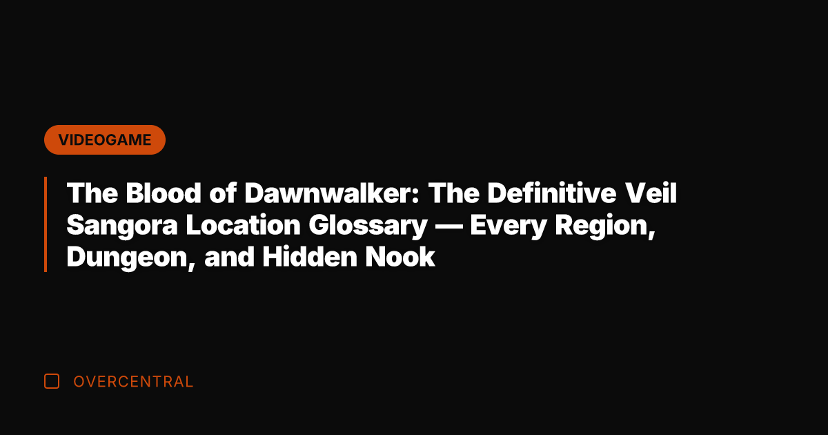 The Blood of Dawnwalker: The Definitive Veil Sangora Location Glossary — Every