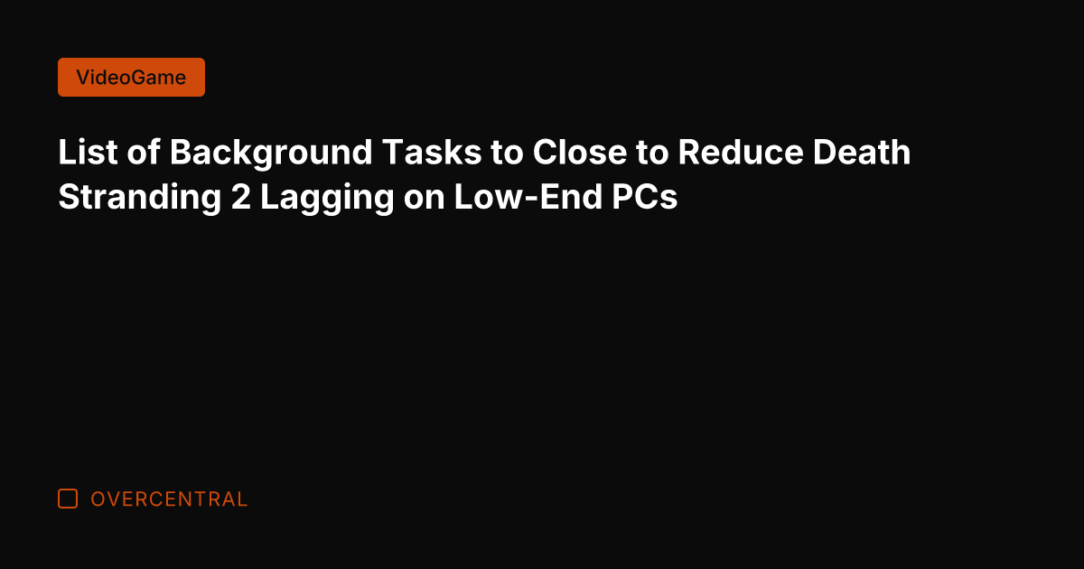 List of Background Tasks to Close to Reduce Death Stranding 2 Lagging