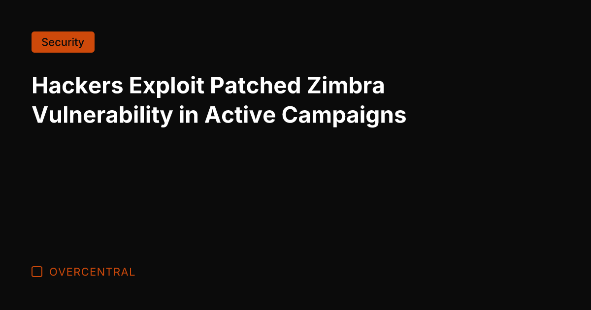Hackers Exploit Patched Zimbra Vulnerability in Active Campaigns