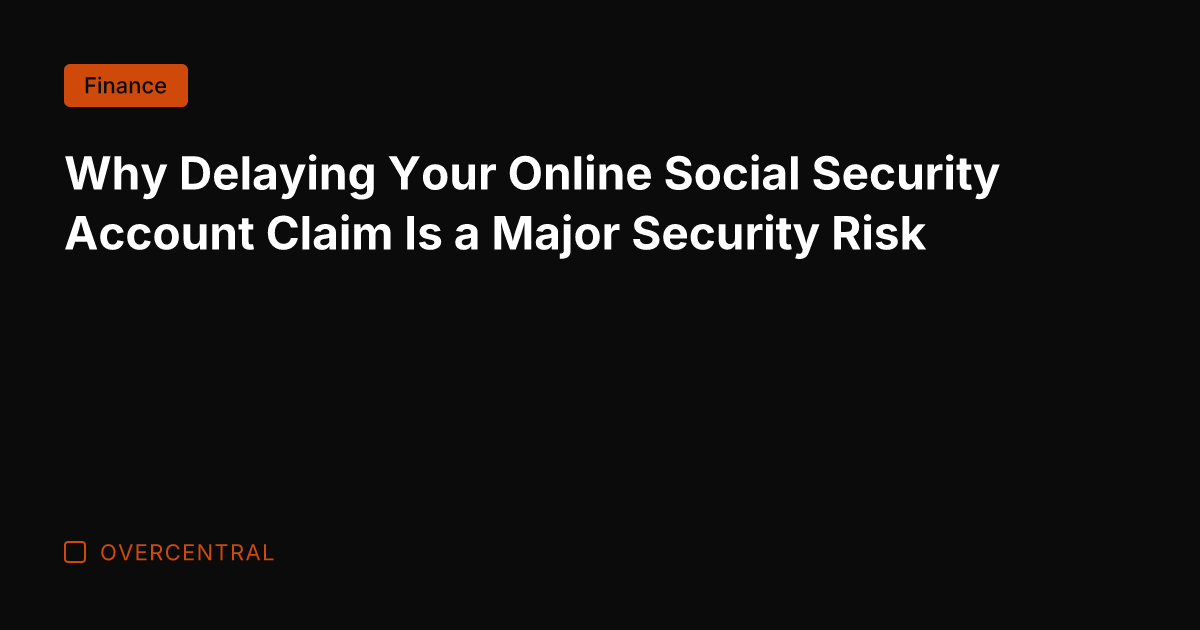 Why Delaying Your Online Social Security Account Claim Is a Major Security